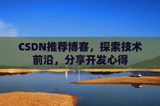 CSDN推荐博客，探索技术前沿，分享开发心得